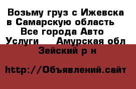 Возьму груз с Ижевска в Самарскую область. - Все города Авто » Услуги   . Амурская обл.,Зейский р-н